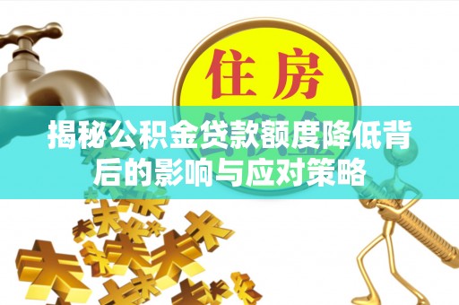平台揭秘公积金贷款额度降低背后的影响与应对策略