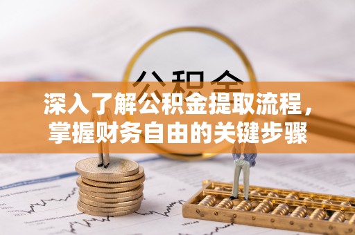 平台深入了解公积金提取流程，掌握财务自由的关键步骤