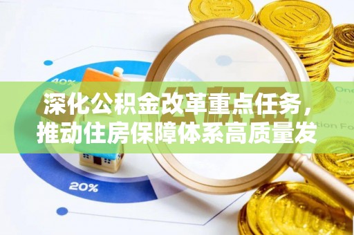 平台深化公积金改革重点任务，推动住房保障体系高质量发展