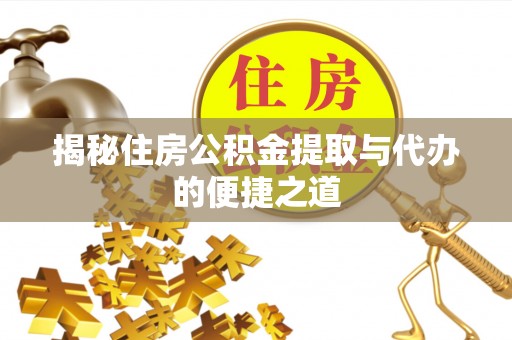平台揭秘住房公积金提取与代办的便捷之道