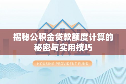 平台揭秘公积金贷款额度计算的秘密与实用技巧