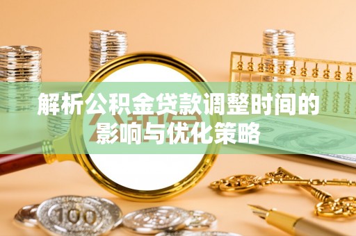 平台解析公积金贷款调整时间的影响与优化策略