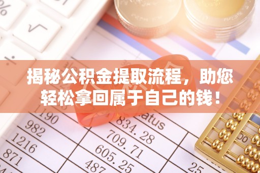 平台揭秘公积金提取流程，助您轻松拿回属于自己的钱！