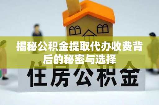 平台揭秘公积金提取代办收费背后的秘密与选择