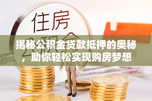 平台揭秘公积金贷款抵押的奥秘，助你轻松实现购房梦想