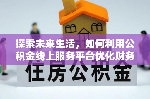 平台探索未来生活，如何利用公积金线上服务平台优化财务管理