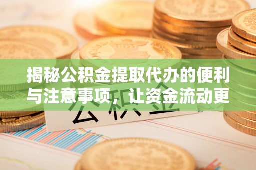 平台揭秘公积金提取代办的便利与注意事项，让资金流动更高效