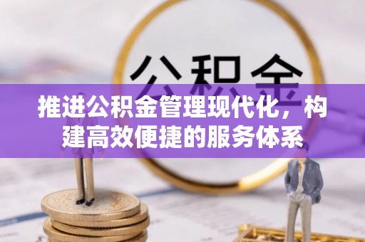 平台推进公积金管理现代化，构建高效便捷的服务体系