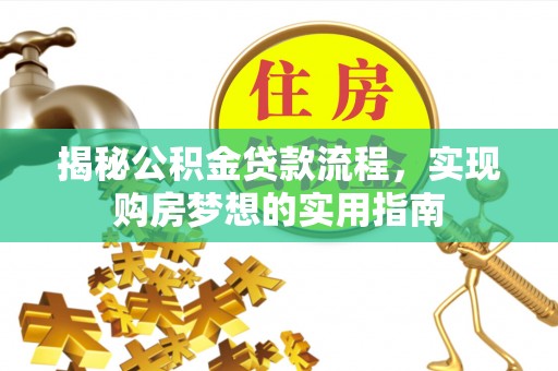 平台揭秘公积金贷款流程，实现购房梦想的实用指南