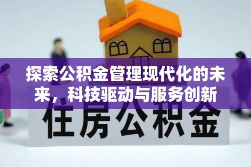 平台探索公积金管理现代化的未来，科技驱动与服务创新