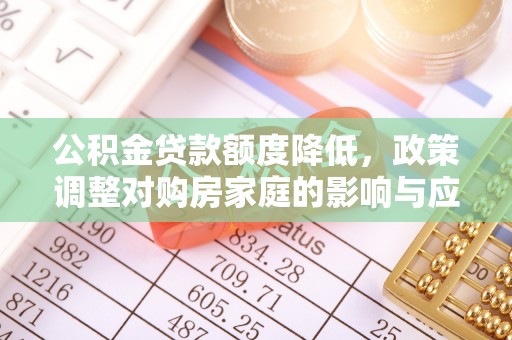平台公积金贷款额度降低，政策调整对购房家庭的影响与应对策略