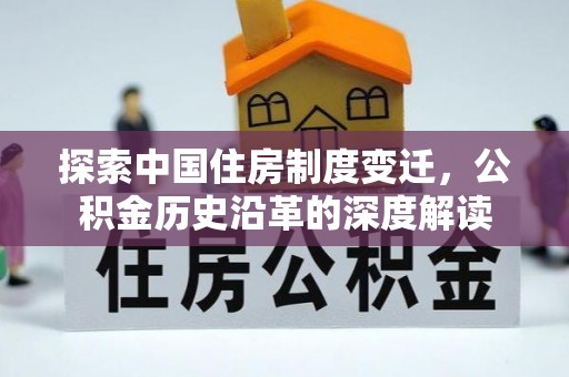 平台探索中国住房制度变迁，公积金历史沿革的深度解读