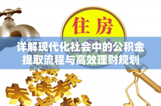 平台详解现代化社会中的公积金提取流程与高效理财规划