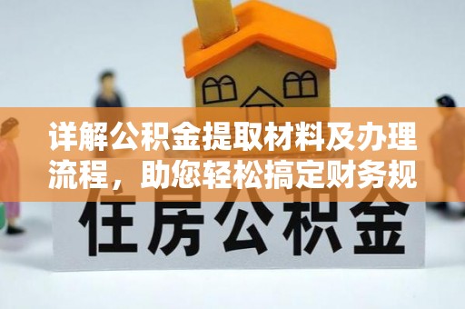 平台详解公积金提取材料及办理流程，助您轻松搞定财务规划