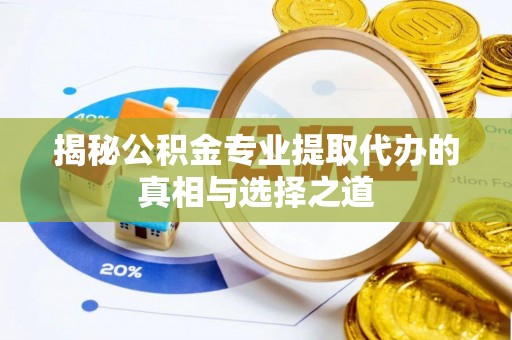 平台揭秘公积金专业提取代办的真相与选择之道