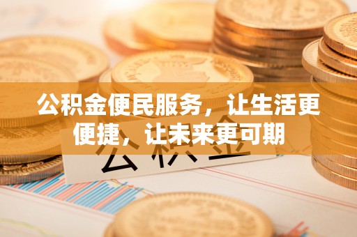 平台公积金便民服务，让生活更便捷，让未来更可期