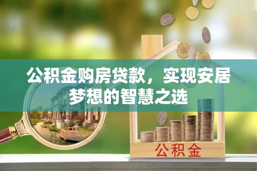 平台公积金购房贷款，实现安居梦想的智慧之选