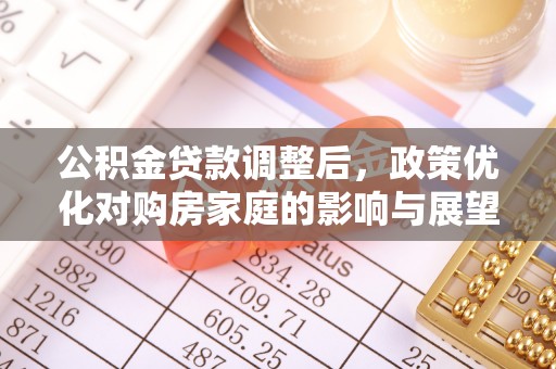 平台公积金贷款调整后，政策优化对购房家庭的影响与展望