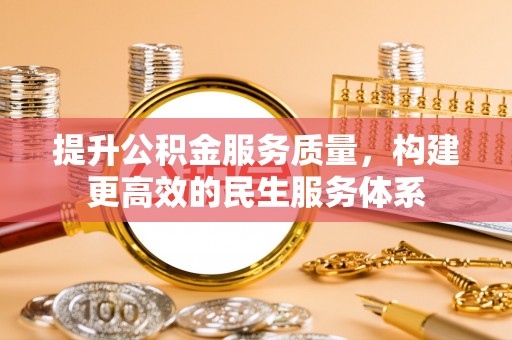 平台提升公积金服务质量，构建更高效的民生服务体系