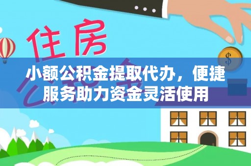 平台小额公积金提取代办，便捷服务助力资金灵活使用