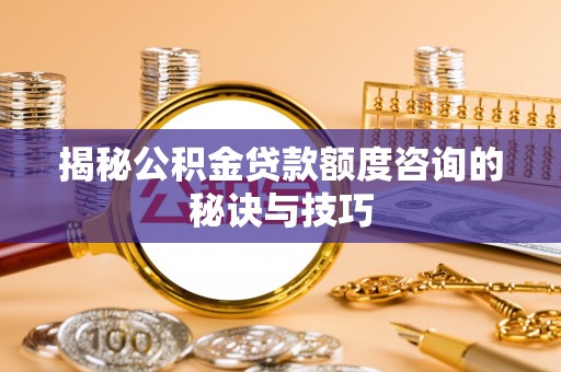 平台揭秘公积金贷款额度咨询的秘诀与技巧