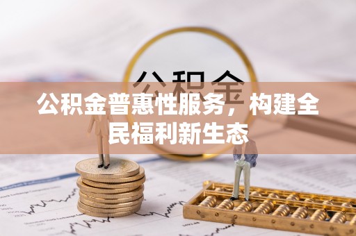 平台公积金普惠性服务，构建全民福利新生态