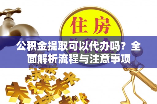 平台公积金提取可以代办吗？全面解析流程与注意事项