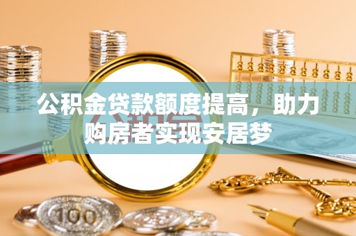 平台公积金贷款额度提高，助力购房者实现安居梦