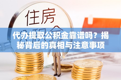平台代办提取公积金靠谱吗？揭秘背后的真相与注意事项
