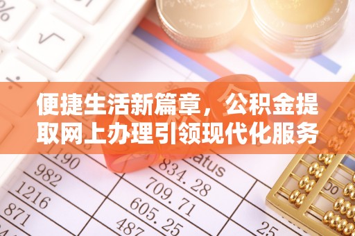平台便捷生活新篇章，公积金提取网上办理引领现代化服务