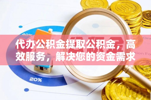 平台代办公积金提取公积金，高效服务，解决您的资金需求