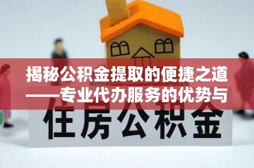 平台揭秘公积金提取的便捷之道——专业代办服务的优势与选择