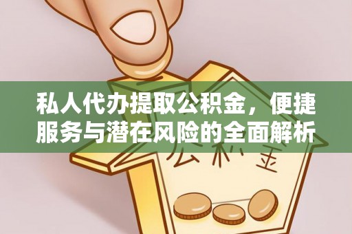 平台私人代办提取公积金，便捷服务与潜在风险的全面解析