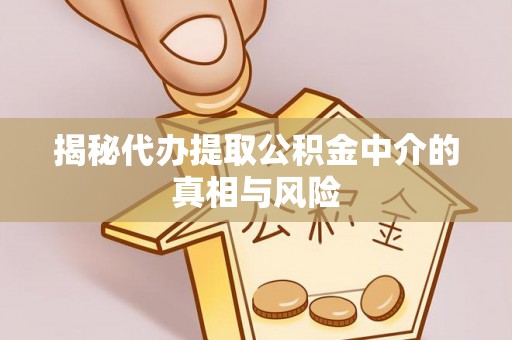 平台揭秘代办提取公积金中介的真相与风险