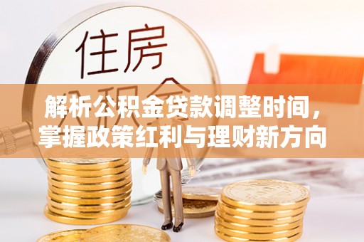平台解析公积金贷款调整时间，掌握政策红利与理财新方向