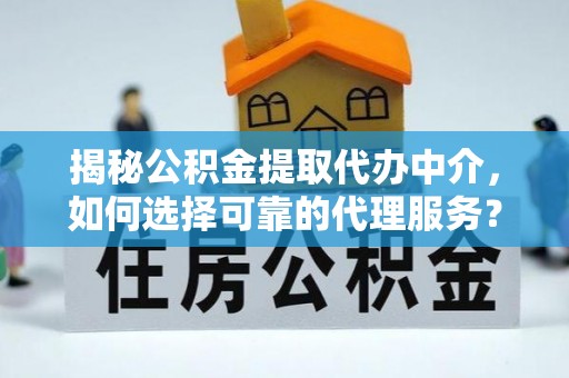 平台揭秘公积金提取代办中介，如何选择可靠的代理服务？