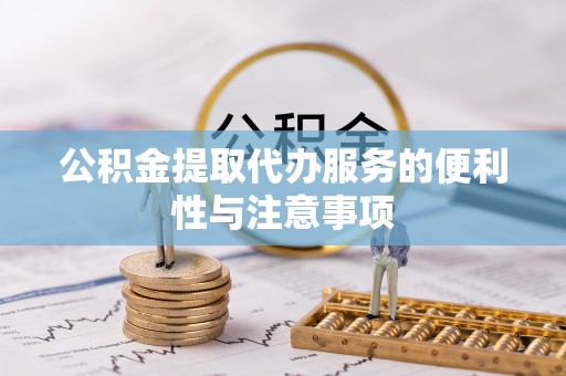 平台公积金提取代办服务的便利性与注意事项