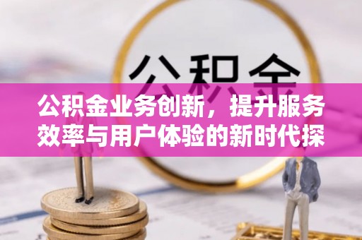平台公积金业务创新，提升服务效率与用户体验的新时代探索