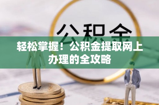 平台轻松掌握！公积金提取网上办理的全攻略