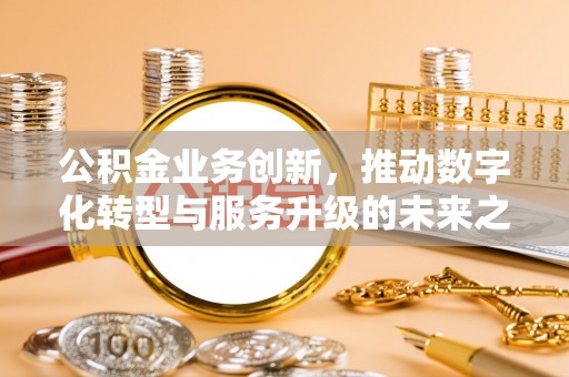 平台公积金业务创新，推动数字化转型与服务升级的未来之路