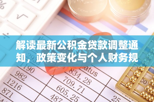平台解读最新公积金贷款调整通知，政策变化与个人财务规划