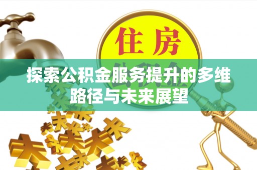 平台探索公积金服务提升的多维路径与未来展望