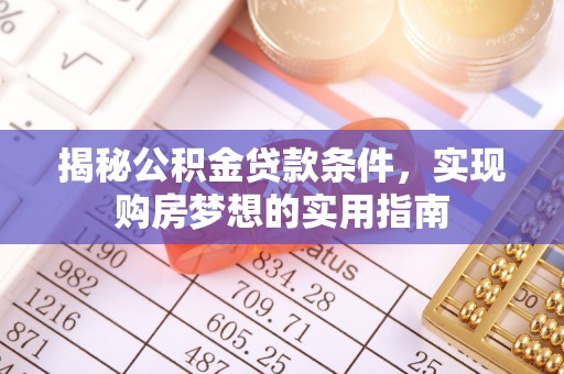 平台揭秘公积金贷款条件，实现购房梦想的实用指南