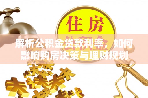 平台解析公积金贷款利率，如何影响购房决策与理财规划