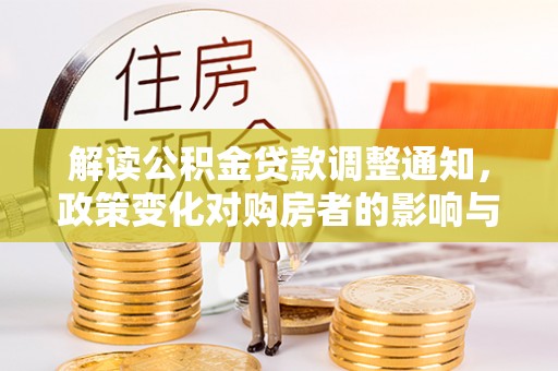 平台解读公积金贷款调整通知，政策变化对购房者的影响与机遇