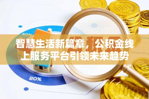 平台智慧生活新篇章，公积金线上服务平台引领未来趋势