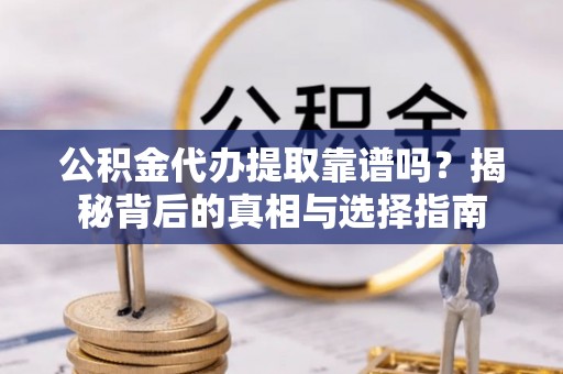 平台公积金代办提取靠谱吗？揭秘背后的真相与选择指南
