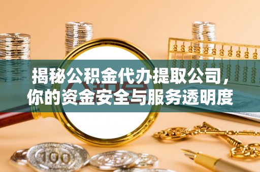 平台揭秘公积金代办提取公司，你的资金安全与服务透明度指南