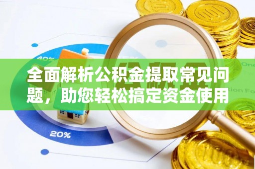 平台全面解析公积金提取常见问题，助您轻松搞定资金使用