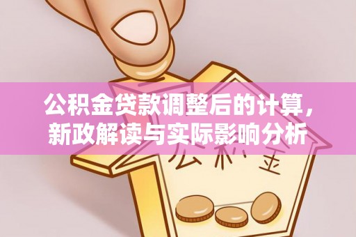 平台公积金贷款调整后的计算，新政解读与实际影响分析